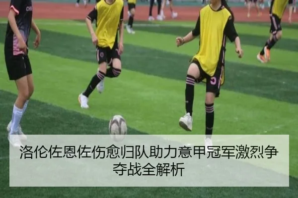 洛伦佐恩佐伤愈归队助力意甲冠军激烈争夺战全解析