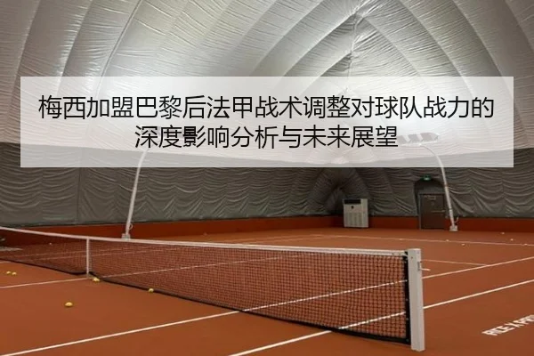 梅西加盟巴黎后法甲战术调整对球队战力的深度影响分析与未来展望