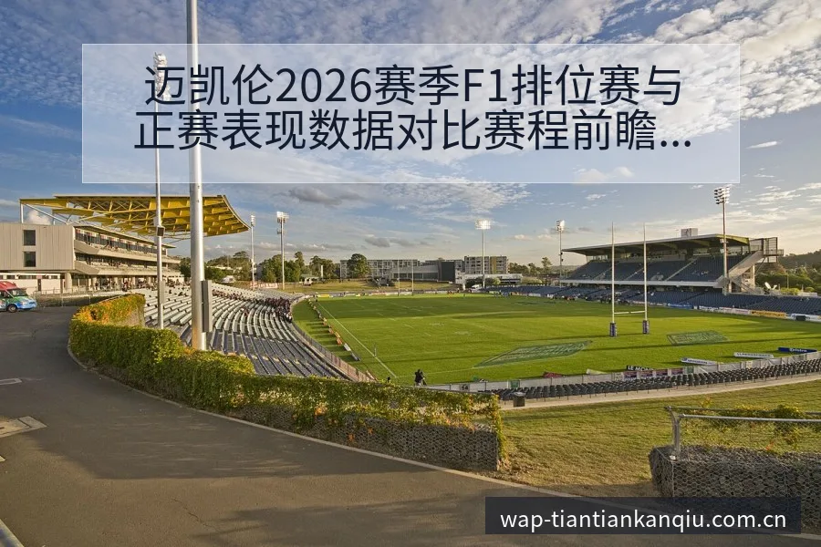 迈凯伦2026赛季F1排位赛与正赛表现数据对比赛程前瞻分 - 天天看球